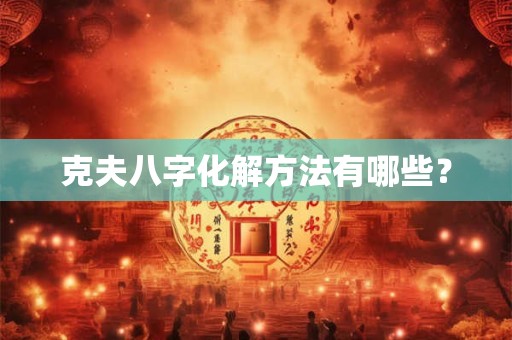 克夫八字化解方法有哪些？