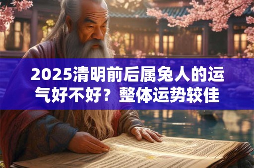 2025清明前后属兔人的运气好不好？整体运势较佳