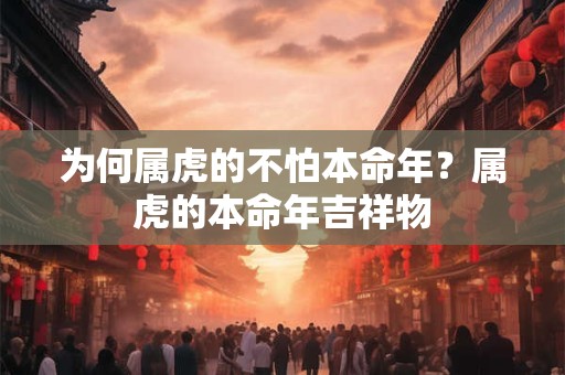 为何属虎的不怕本命年？属虎的本命年吉祥物