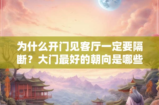 为什么开门见客厅一定要隔断？大门最好的朝向是哪些？