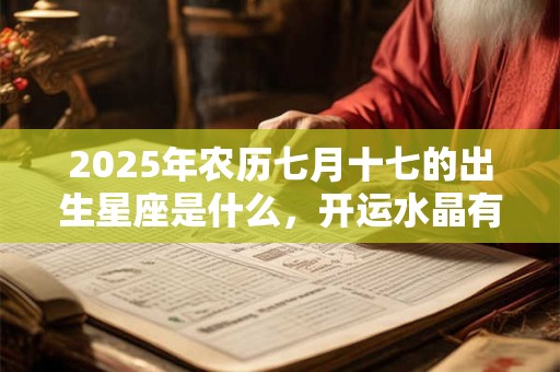 2026年农历七月十七的出生星座是什么，开运水晶有哪些？