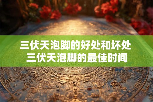 三伏天泡脚的好处和坏处 三伏天泡脚的最佳时间