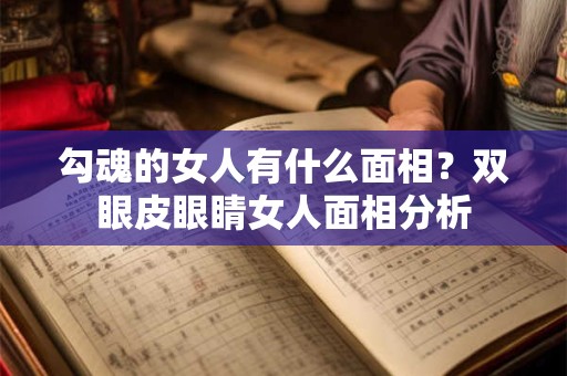 勾魂的女人有什么面相？双眼皮眼睛女人面相分析
