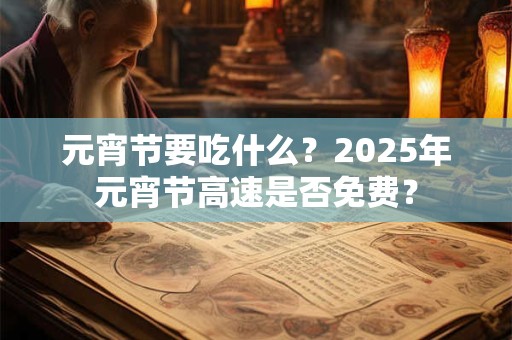 元宵节要吃什么？2025年元宵节高速是否免费？