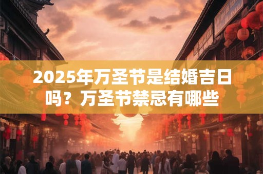 2025年万圣节是结婚吉日吗？万圣节禁忌有哪些