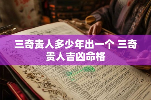 三奇贵人多少年出一个 三奇贵人吉凶命格