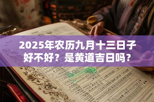2025年农历九月十三日子好不好？是黄道吉日吗？