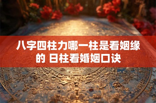 八字四柱力哪一柱是看姻缘的 日柱看婚姻口诀