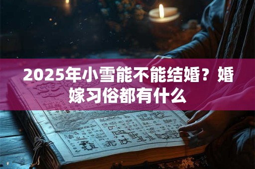2025年小雪能不能结婚？婚嫁习俗都有什么