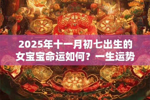 2025年十一月初七出生的女宝宝命运如何？一生运势咋样