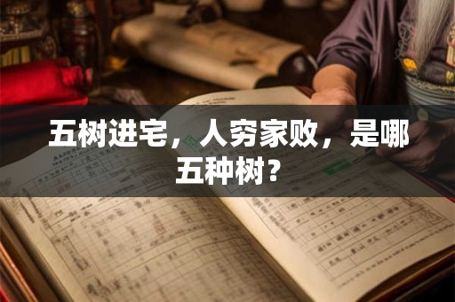 五树进宅，人穷家败，是哪五种树？
