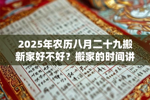 2025年农历八月二十九搬新家好不好？搬家的时间讲究