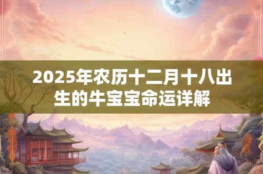2025年农历十二月十八出生的牛宝宝命运详解