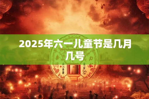 2025年六一儿童节是几月几号