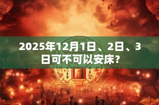 2025年12月1日、2日、3日可不可以安床？