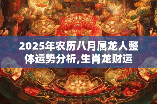 2025年农历八月属龙人整体运势分析,生肖龙财运
