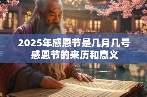 详细阅读:2025年感恩节是几月几号 感恩节的来历和意义 2025年感恩节是几月几号 感恩节的来历和意义