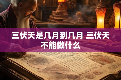 三伏天是几月到几月 三伏天不能做什么