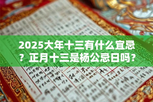 2025大年十三有什么宜忌？正月十三是杨公忌日吗？