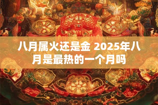 八月属火还是金 2025年八月是最热的一个月吗