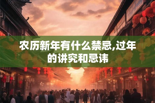 农历新年有什么禁忌,过年的讲究和忌讳