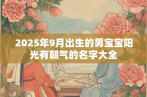 2025年9月出生的男宝宝阳光有朝气的名字大全