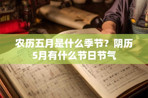 农历五月是什么季节？阴历5月有什么节日节气