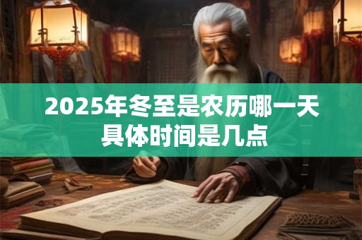 2025年冬至是农历哪一天 具体时间是几点