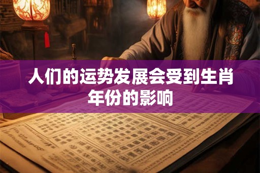 人们的运势发展会受到生肖年份的影响