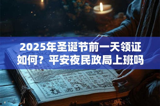 2025年圣诞节前一天领证如何？平安夜民政局上班吗