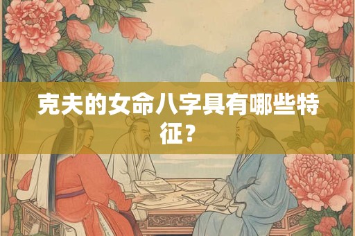 克夫的女命八字具有哪些特征？