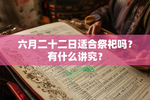 六月二十二日适合祭祀吗？有什么讲究？