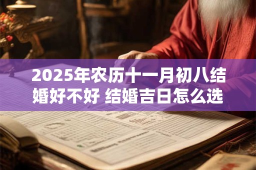 2025年农历十一月初八结婚好不好 结婚吉日怎么选