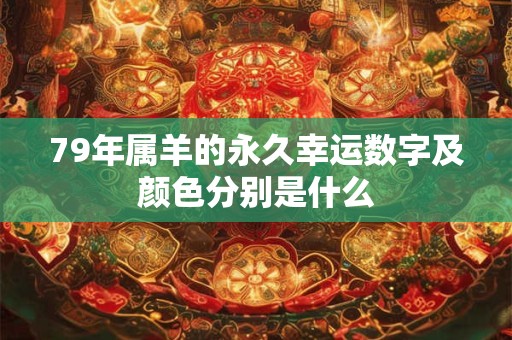79年属羊的永久幸运数字及颜色分别是什么