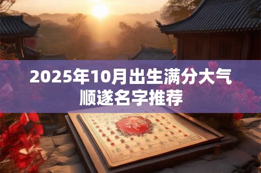 2025年10月出生满分大气顺遂名字推荐