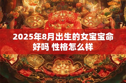 2025年8月出生的女宝宝命好吗 性格怎么样