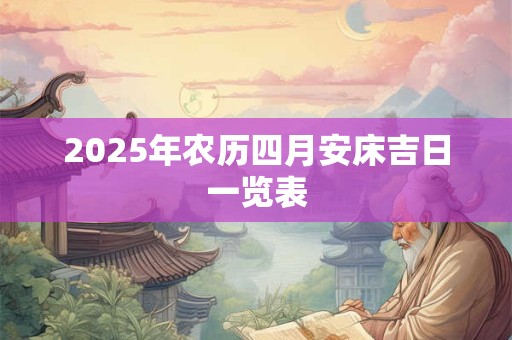 2025年农历四月安床吉日一览表