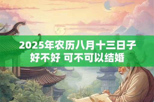 2025年农历八月十三日子好不好 可不可以结婚