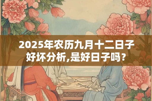 详细阅读:2025年农历九月十二日子好坏分析,是好日子吗? 2025年农历九月十二日子好坏分析,是好日子吗?
