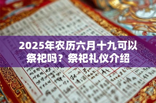 2025年农历六月十九可以祭祀吗？祭祀礼仪介绍