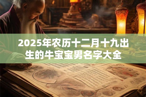 2025年农历十二月十九出生的牛宝宝男名字大全