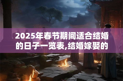 2025年春节期间适合结婚的日子一览表,结婚嫁娶的黄道吉日