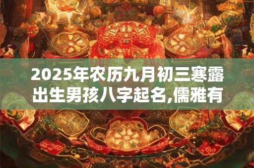 2025年农历九月初三寒露出生男孩八字起名,儒雅有深意的名字