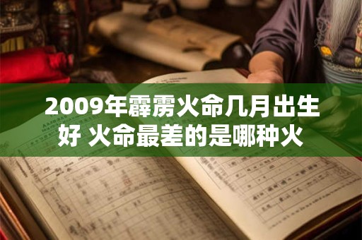 2009年霹雳火命几月出生好 火命最差的是哪种火