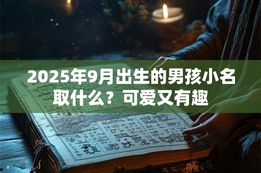2025年9月出生的男孩小名取什么？可爱又有趣