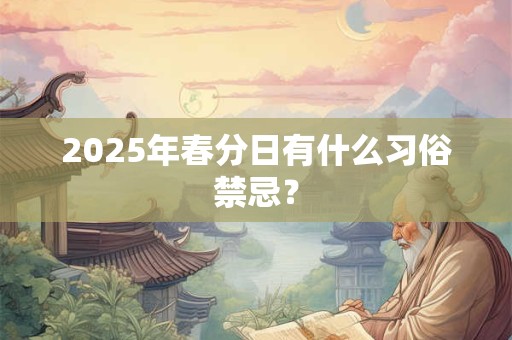 2025年春分日有什么习俗禁忌？