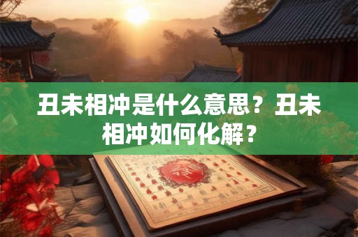 丑未相冲是什么意思？丑未相冲如何化解？