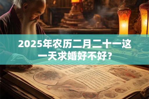 2025年农历二月二十一这一天求婚好不好？