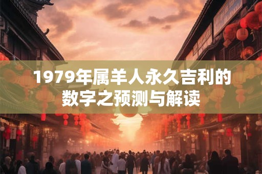 1979年属羊人永久吉利的数字之预测与解读