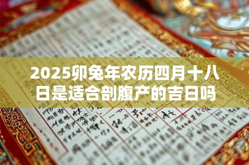 2025卯兔年农历四月十八日是适合剖腹产的吉日吗